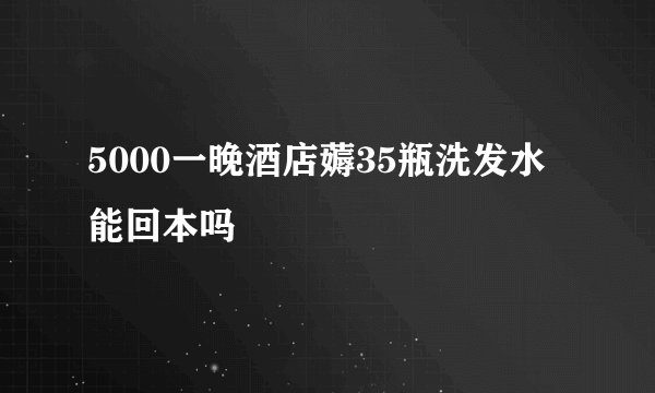 5000一晚酒店薅35瓶洗发水能回本吗