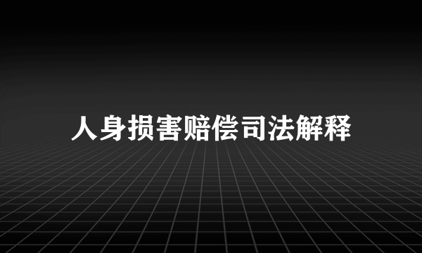 人身损害赔偿司法解释