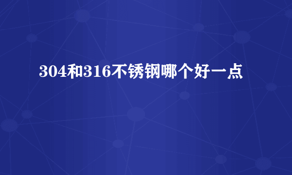 304和316不锈钢哪个好一点