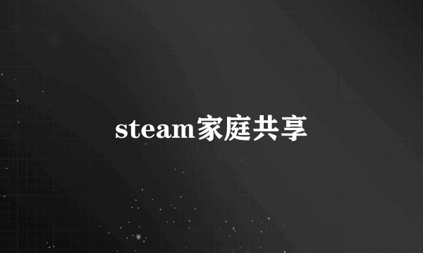 steam家庭共享