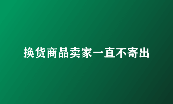 换货商品卖家一直不寄出