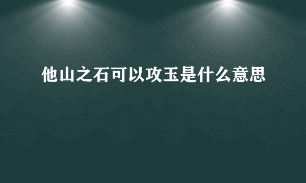 他山之石可以攻玉是什么意思