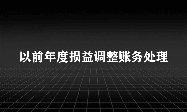 以前年度损益调整账务处理