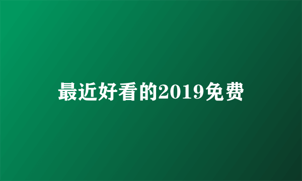 最近好看的2019免费