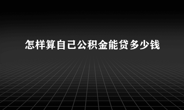 怎样算自己公积金能贷多少钱