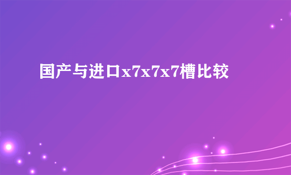 国产与进口x7x7x7槽比较