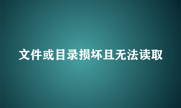 文件或目录损坏且无法读取