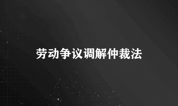 劳动争议调解仲裁法