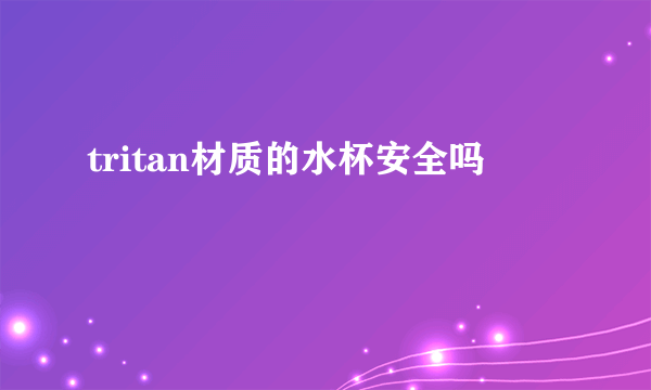 tritan材质的水杯安全吗