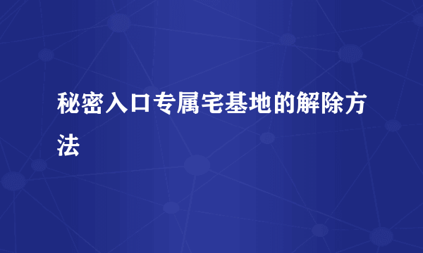 秘密入口专属宅基地的解除方法