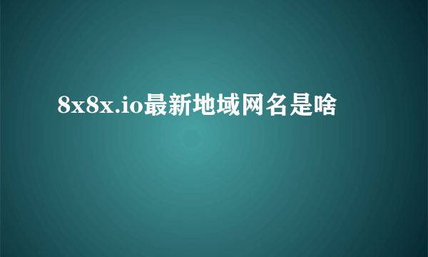 8x8x.io最新地域网名是啥