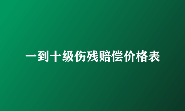 一到十级伤残赔偿价格表