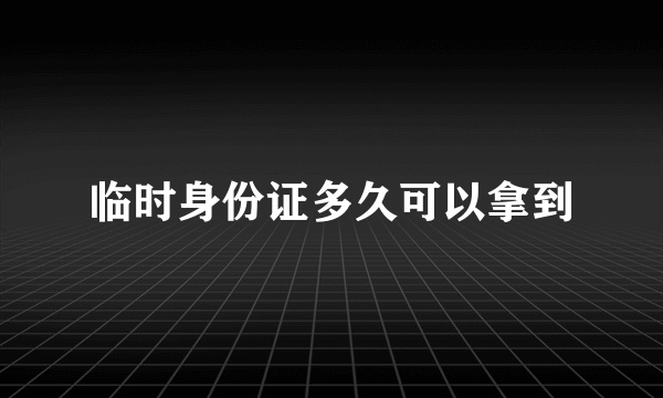 临时身份证多久可以拿到