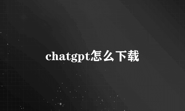 chatgpt怎么下载