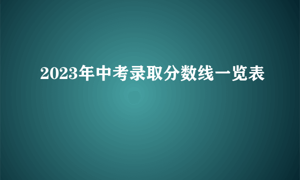 2023年中考录取分数线一览表