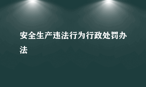 安全生产违法行为行政处罚办法