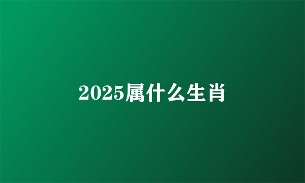 2025属什么生肖