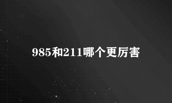 985和211哪个更厉害