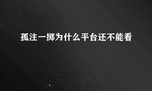 孤注一掷为什么平台还不能看