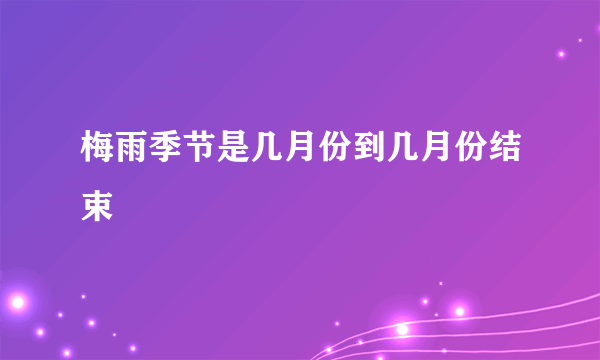 梅雨季节是几月份到几月份结束