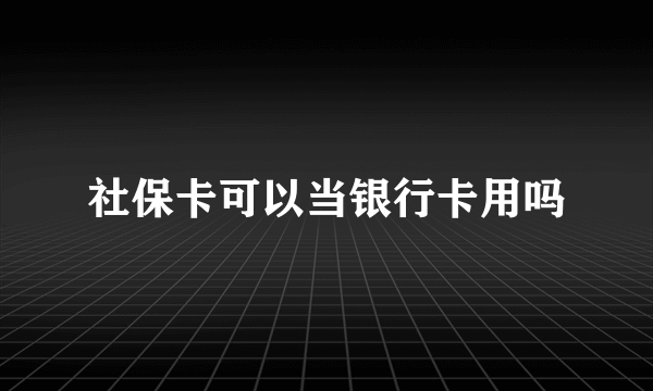 社保卡可以当银行卡用吗