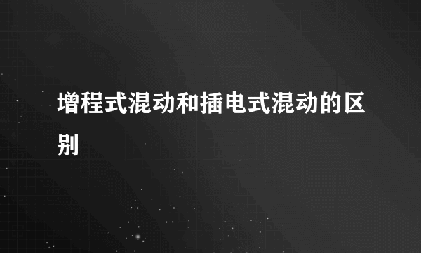 增程式混动和插电式混动的区别