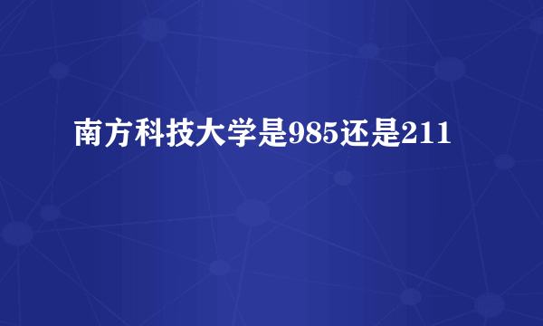 南方科技大学是985还是211