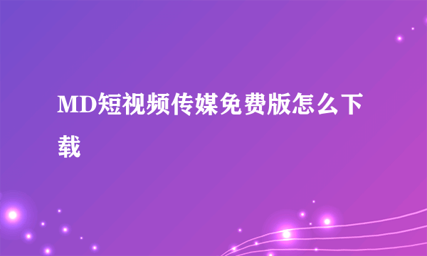 MD短视频传媒免费版怎么下载