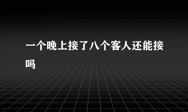 一个晚上接了八个客人还能接吗