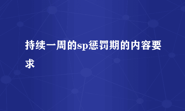 持续一周的sp惩罚期的内容要求