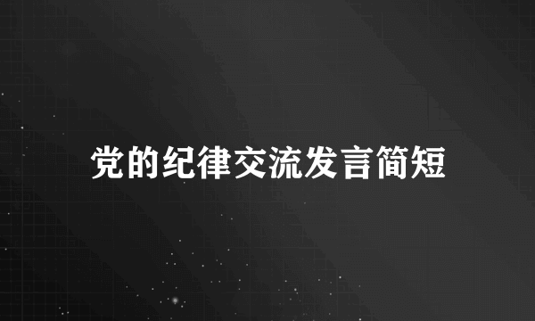 党的纪律交流发言简短