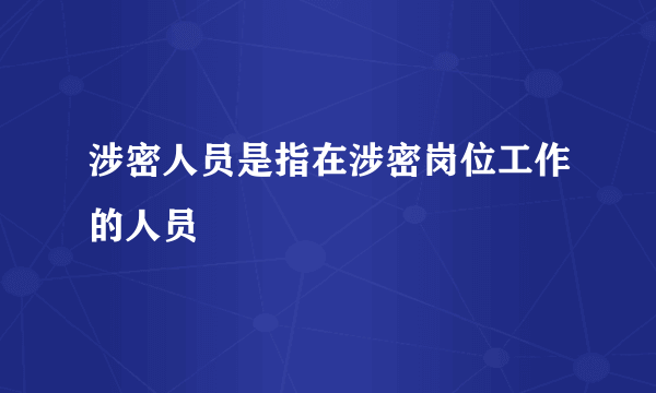 涉密人员是指在涉密岗位工作的人员