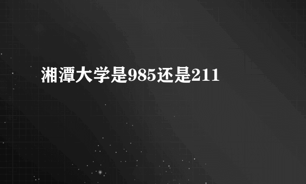 湘潭大学是985还是211