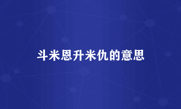 斗米恩升米仇的意思