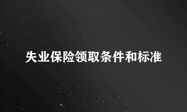 失业保险领取条件和标准