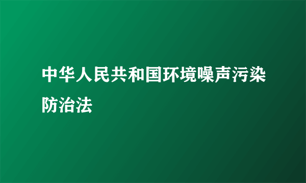 中华人民共和国环境噪声污染防治法