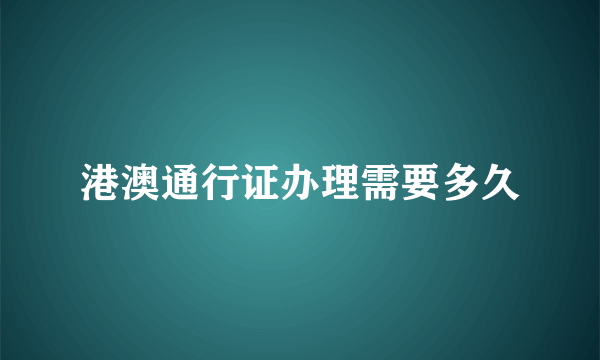 港澳通行证办理需要多久