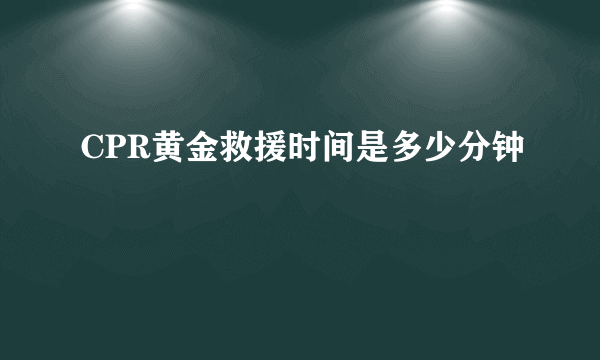 CPR黄金救援时间是多少分钟