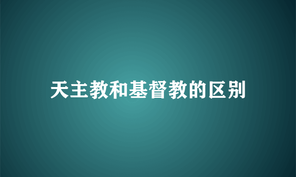 天主教和基督教的区别