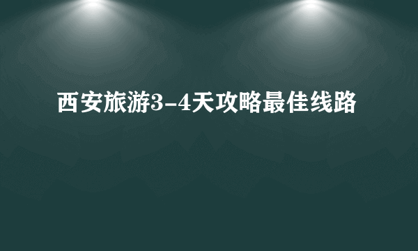 西安旅游3-4天攻略最佳线路