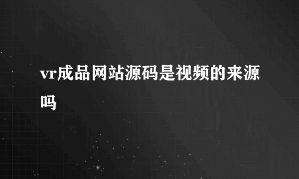 vr成品网站源码是视频的来源吗