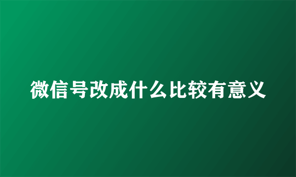 微信号改成什么比较有意义