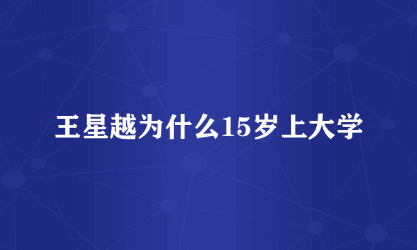 王星越为什么15岁上大学