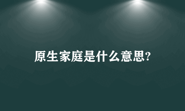 原生家庭是什么意思?