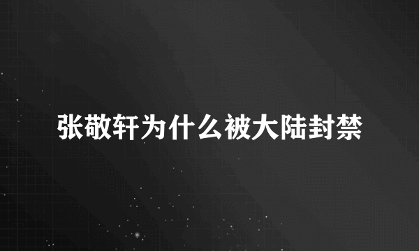 张敬轩为什么被大陆封禁