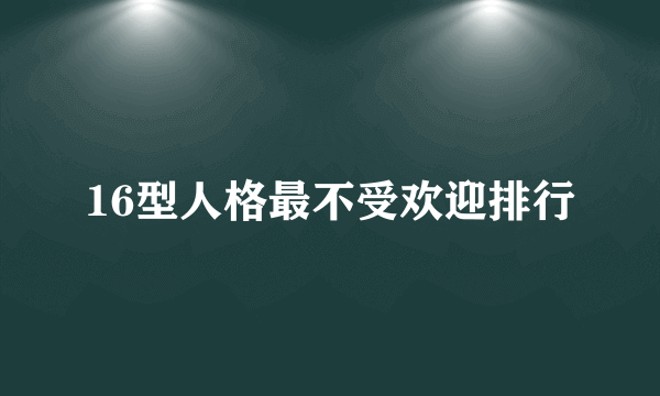 16型人格最不受欢迎排行