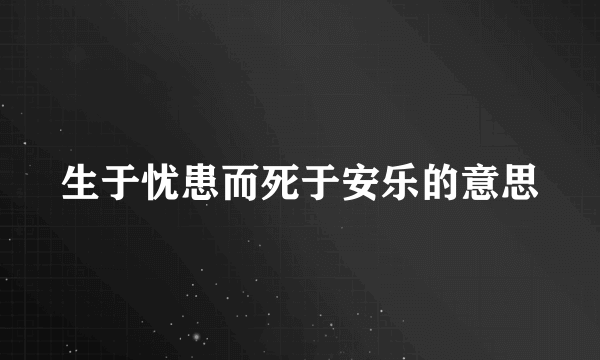 生于忧患而死于安乐的意思