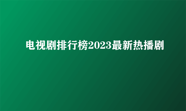 电视剧排行榜2023最新热播剧