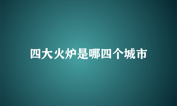 四大火炉是哪四个城市