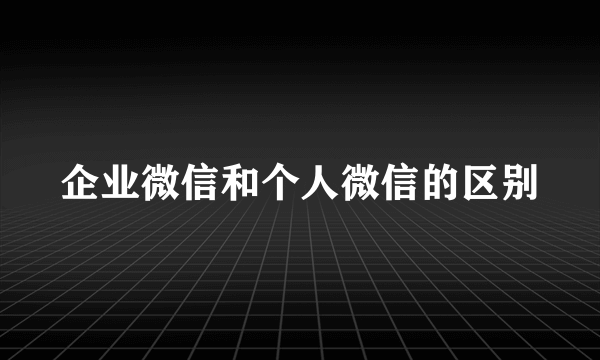 企业微信和个人微信的区别